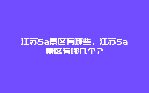江蘇5a景區有哪些，江蘇5a景區有哪幾個？