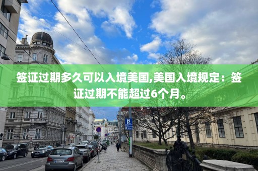 簽證過期多久可以入境美國,美國入境規(guī)定：簽證過期不能超過6個月。