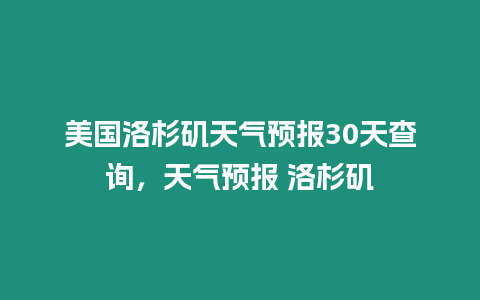 美國(guó)洛杉磯天氣預(yù)報(bào)30天查詢，天氣預(yù)報(bào) 洛杉磯