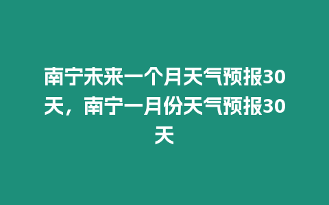 南寧未來一個(gè)月天氣預(yù)報(bào)30天，南寧一月份天氣預(yù)報(bào)30天