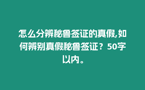 怎么分辨秘魯簽證的真假,如何辨別真假秘魯簽證？50字以內(nèi)。