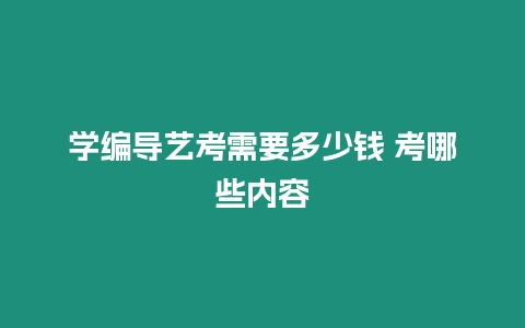 學(xué)編導(dǎo)藝考需要多少錢 考哪些內(nèi)容