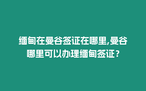 緬甸在曼谷簽證在哪里,曼谷哪里可以辦理緬甸簽證？
