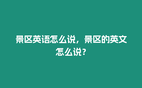 景區英語怎么說，景區的英文怎么說？