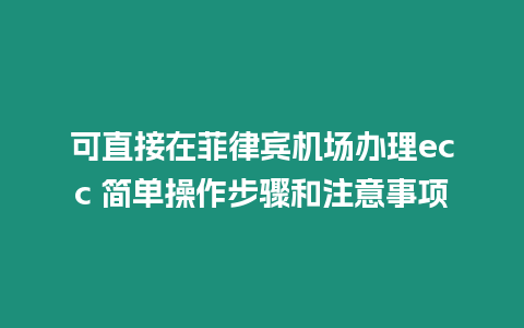 可直接在菲律賓機(jī)場(chǎng)辦理ecc 簡(jiǎn)單操作步驟和注意事項(xiàng)