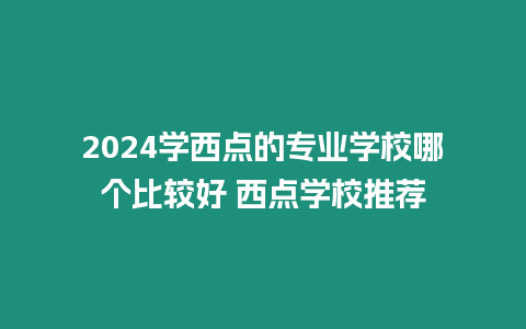 2024學西點的專業學校哪個比較好 西點學校推薦