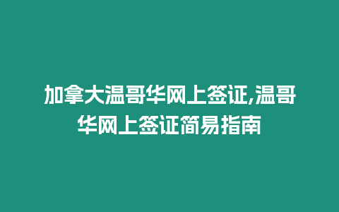 加拿大溫哥華網上簽證,溫哥華網上簽證簡易指南