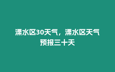 溧水區(qū)30天氣，溧水區(qū)天氣預(yù)報三十天