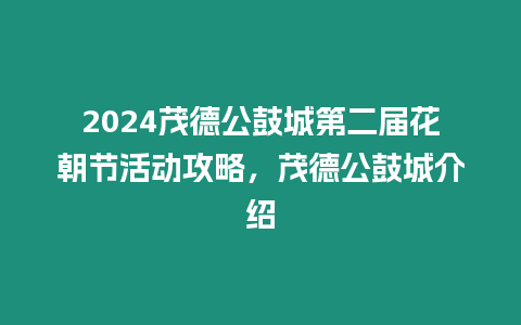 2024茂德公鼓城第二屆花朝節(jié)活動攻略，茂德公鼓城介紹