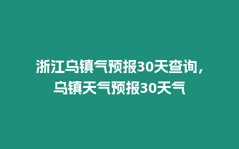 浙江烏鎮氣預報30天查詢，烏鎮天氣預報30天氣