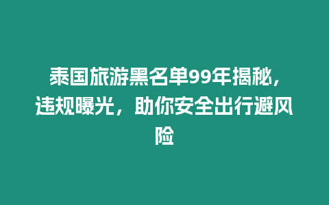 泰國旅游黑名單99年揭秘，違規曝光，助你安全出行避風險