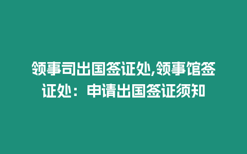 領(lǐng)事司出國簽證處,領(lǐng)事館簽證處：申請(qǐng)出國簽證須知