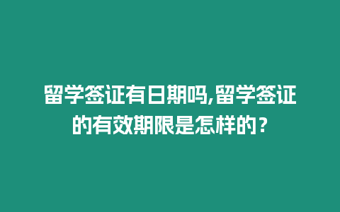 留學簽證有日期嗎,留學簽證的有效期限是怎樣的？