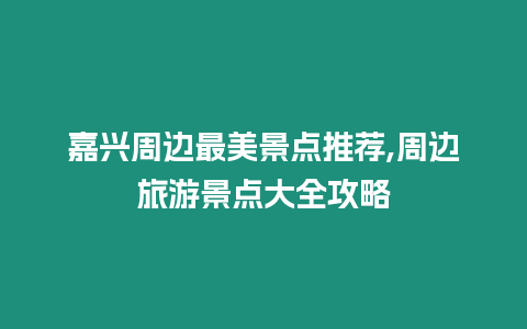 嘉興周邊最美景點推薦,周邊旅游景點大全攻略