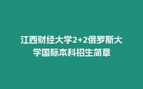 江西財經(jīng)大學(xué)2+2俄羅斯大學(xué)國際本科招生簡章