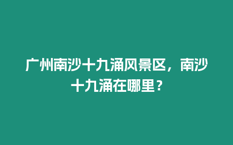 廣州南沙十九涌風景區，南沙十九涌在哪里？