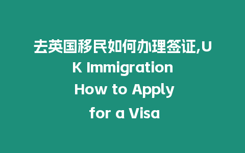 去英國(guó)移民如何辦理簽證,UK Immigration How to Apply for a Visa