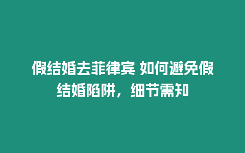 假結(jié)婚去菲律賓 如何避免假結(jié)婚陷阱，細(xì)節(jié)需知