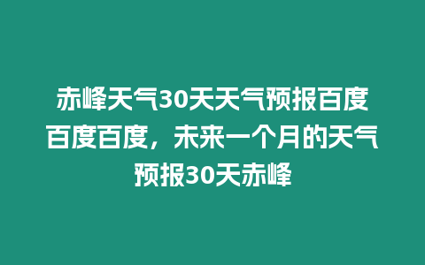 赤峰天氣30天天氣預報百度百度百度，未來一個月的天氣預報30天赤峰