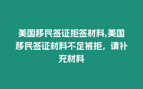 美國移民簽證拒簽材料,美國移民簽證材料不足被拒，請補(bǔ)充材料