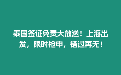 泰國簽證免費大放送！上海出發，限時搶申，錯過再無！
