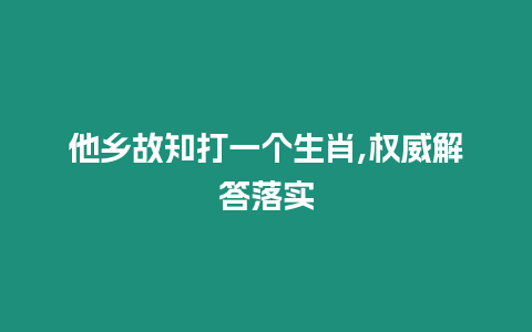 他鄉(xiāng)故知打一個生肖,權(quán)威解答落實