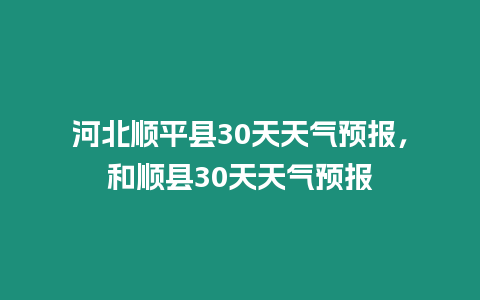 河北順平縣30天天氣預報，和順縣30天天氣預報