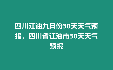 四川江油九月份30天天氣預報，四川省江油市30天天氣預報