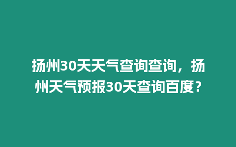 揚州30天天氣查詢查詢，揚州天氣預(yù)報30天查詢百度？