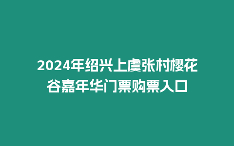 2024年紹興上虞張村櫻花谷嘉年華門票購(gòu)票入口