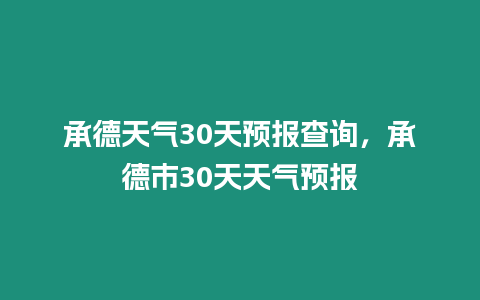 承德天氣30天預(yù)報(bào)查詢，承德市30天天氣預(yù)報(bào)