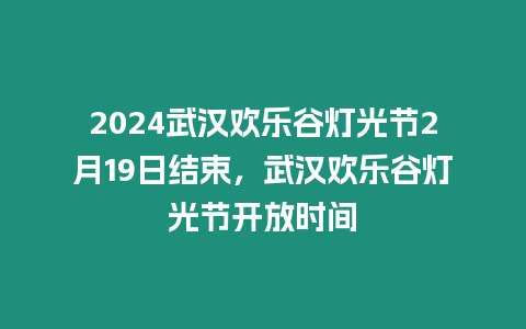 2024武漢歡樂谷燈光節2月19日結束，武漢歡樂谷燈光節開放時間