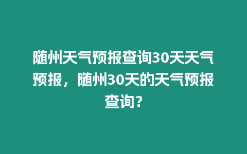 隨州天氣預報查詢30天天氣預報，隨州30天的天氣預報查詢？