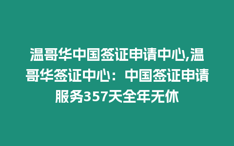 溫哥華中國(guó)簽證申請(qǐng)中心,溫哥華簽證中心：中國(guó)簽證申請(qǐng)服務(wù)357天全年無(wú)休