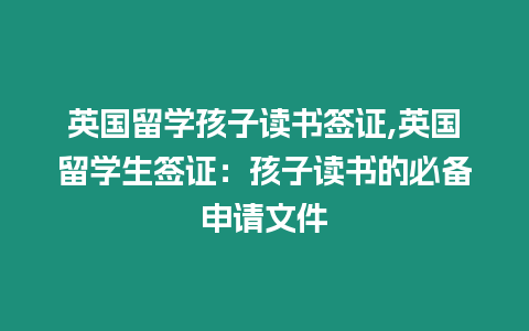 英國留學(xué)孩子讀書簽證,英國留學(xué)生簽證：孩子讀書的必備申請文件