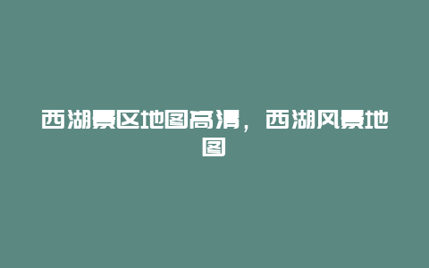 西湖景區(qū)地圖高清，西湖風(fēng)景地圖