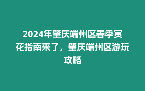 2024年肇慶端州區(qū)春季賞花指南來了，肇慶端州區(qū)游玩攻略