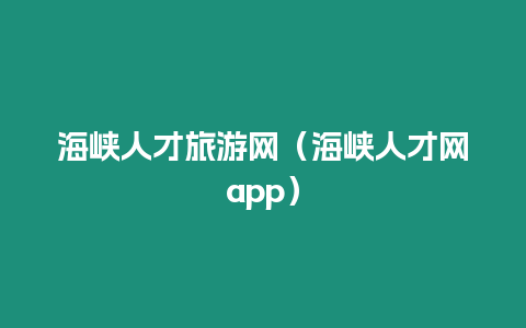 海峽人才旅游網（海峽人才網app）