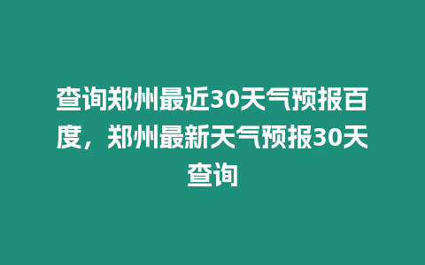 查詢鄭州最近30天氣預報百度，鄭州最新天氣預報30天查詢