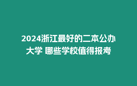 2024浙江最好的二本公辦大學 哪些學校值得報考