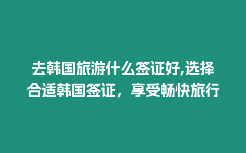 去韓國旅游什么簽證好,選擇合適韓國簽證，享受暢快旅行