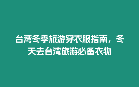 臺灣冬季旅游穿衣服指南，冬天去臺灣旅游必備衣物