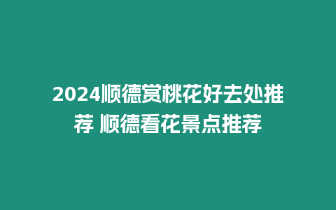 2024順德賞桃花好去處推薦 順德看花景點推薦