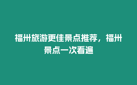 福卅旅游更佳景點推薦，福卅景點一次看遍