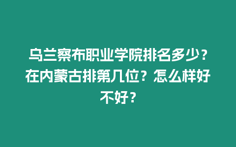 烏蘭察布職業(yè)學(xué)院排名多少？在內(nèi)蒙古排第幾位？怎么樣好不好？
