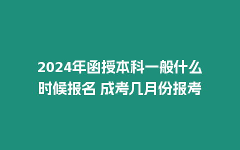 2024年函授本科一般什么時候報名 成考幾月份報考
