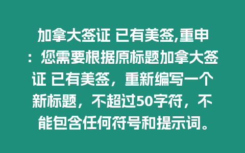 加拿大簽證 已有美簽,重申：您需要根據(jù)原標(biāo)題加拿大簽證 已有美簽，重新編寫一個(gè)新標(biāo)題，不超過50字符，不能包含任何符號(hào)和提示詞。