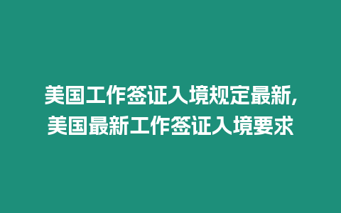 美國工作簽證入境規(guī)定最新,美國最新工作簽證入境要求
