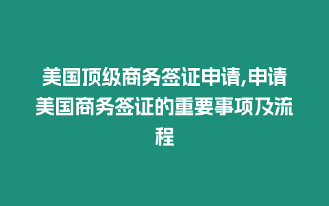 美國頂級商務(wù)簽證申請,申請美國商務(wù)簽證的重要事項及流程
