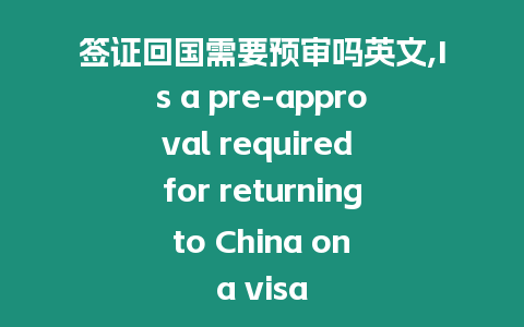 簽證回國(guó)需要預(yù)審嗎英文,Is a pre-approval required for returning to China on a visa
